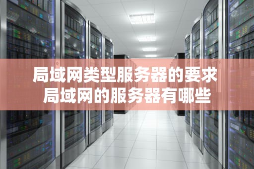 局域网类型服务器的要求 局域网的服务器有哪些