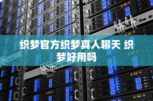 织梦官方织梦真人聊天 织梦好用吗