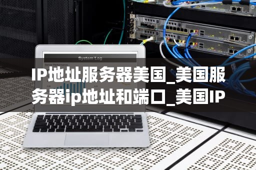 IP地址服务器美国_美国服务器ip地址和端口_美国IP地址服务器的全球影响力