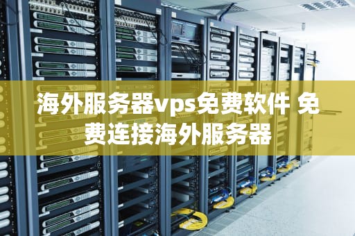 海外服务器vps免费软件 免费连接海外服务器