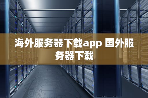 海外服务器下载app 国外服务器下载