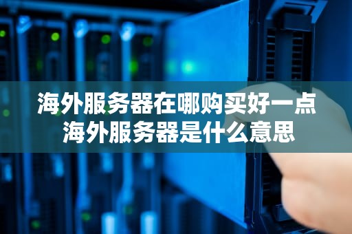 海外服务器在哪购买好一点 海外服务器是什么意思