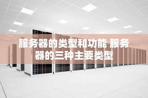 服务器的类型和功能 服务器的三种主要类型