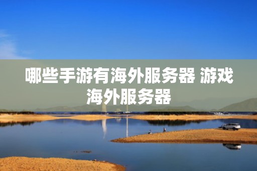 哪些手游有海外服务器 游戏海外服务器