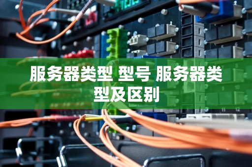 服务器类型 型号 服务器类型及区别