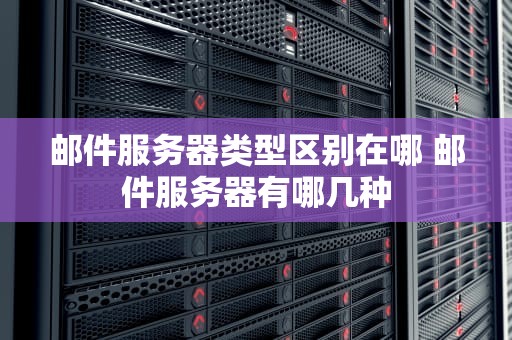 邮件服务器类型区别在哪 邮件服务器有哪几种