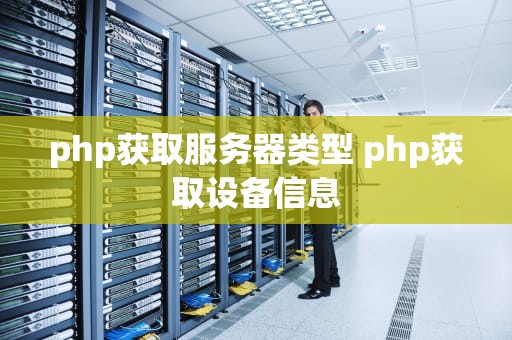 php获取服务器类型 php获取设备信息