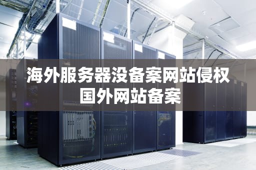 海外服务器没备案网站侵权 国外网站备案