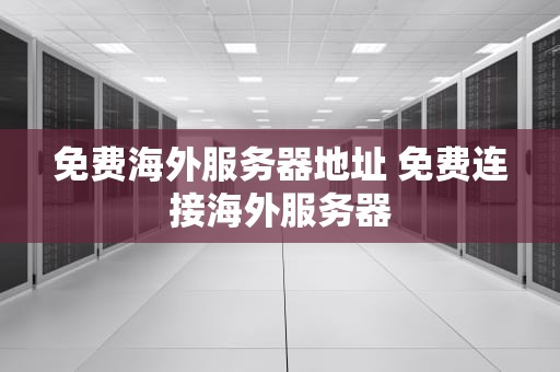 免费海外服务器地址 免费连接海外服务器