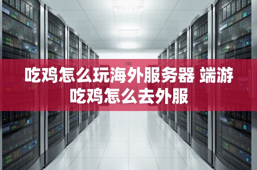 吃鸡怎么玩海外服务器 端游吃鸡怎么去外服