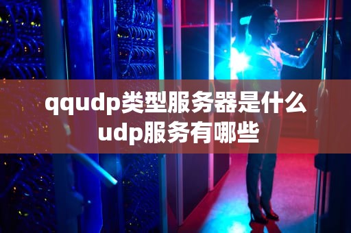qqudp类型服务器是什么 udp服务有哪些