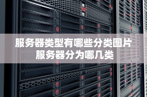 服务器类型有哪些分类图片 服务器分为哪几类