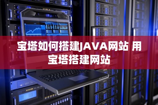 宝塔如何搭建JAVA网站 用宝塔搭建网站