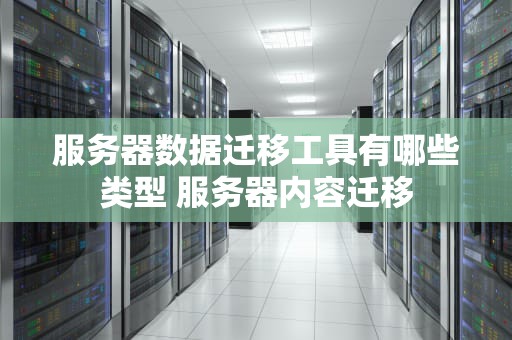 服务器数据迁移工具有哪些类型 服务器内容迁移