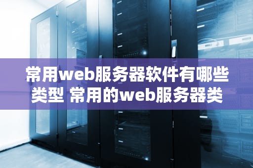 常用web服务器软件有哪些类型 常用的web服务器类型
