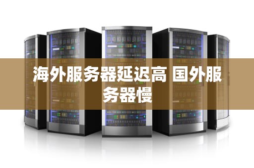 海外服务器延迟高 国外服务器慢