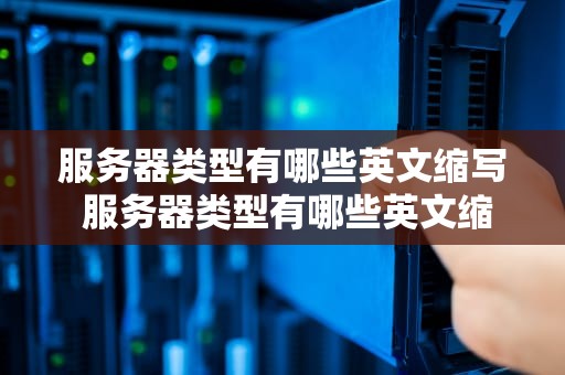服务器类型有哪些英文缩写 服务器类型有哪些英文缩写的
