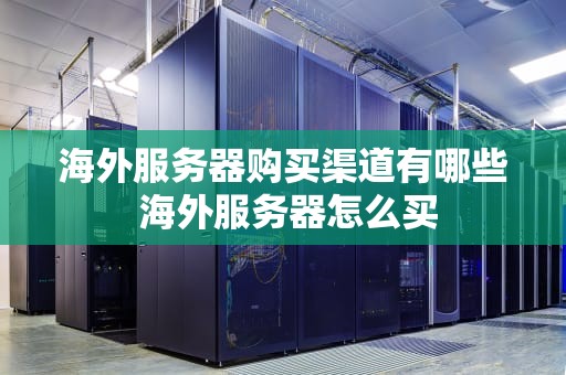 海外服务器购买渠道有哪些 海外服务器怎么买