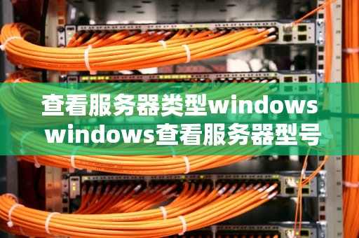 查看服务器类型windows windows查看服务器型号
