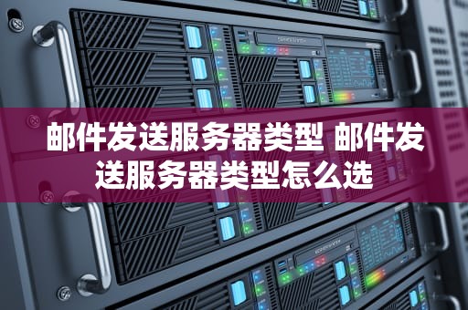 邮件发送服务器类型 邮件发送服务器类型怎么选