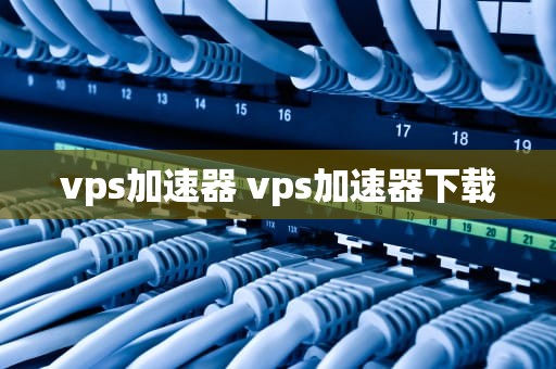 vps加速器 vps加速器下载