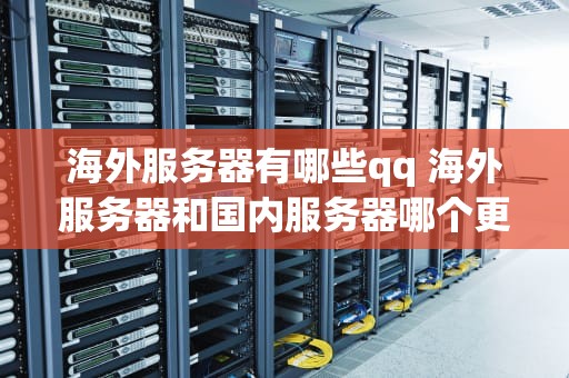海外服务器有哪些qq 海外服务器和国内服务器哪个更安全