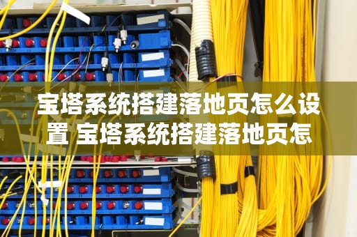 宝塔系统搭建落地页怎么设置 宝塔系统搭建落地页怎么设置出来