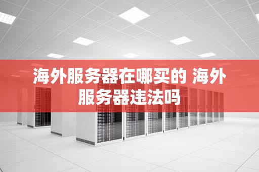 海外服务器在哪买的 海外服务器违法吗