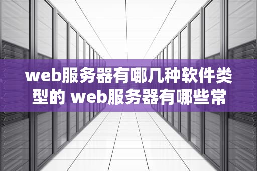 web服务器有哪几种软件类型的 web服务器有哪些常用软件