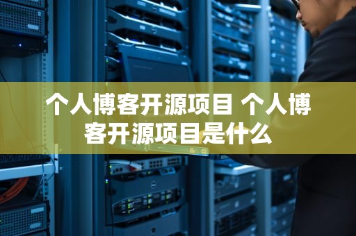 个人博客开源项目 个人博客开源项目是什么
