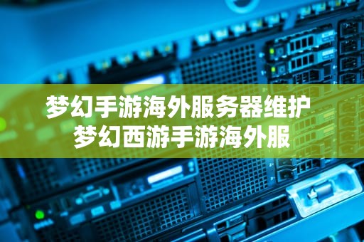 梦幻手游海外服务器维护 梦幻西游手游海外服