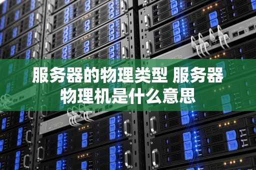 服务器的物理类型 服务器物理机是什么意思