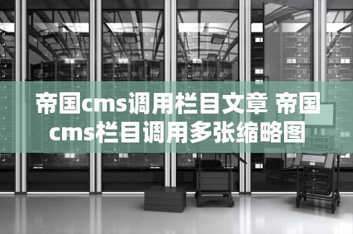 帝国cms调用栏目文章 帝国cms栏目调用多张缩略图