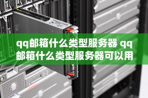 qq邮箱什么类型服务器 qq邮箱什么类型服务器可以用