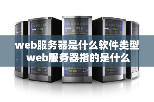 web服务器是什么软件类型 web服务器指的是什么