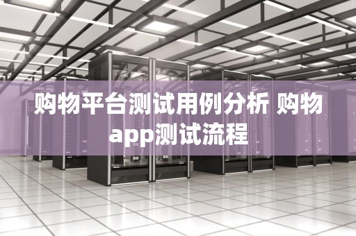 购物平台测试用例分析 购物app测试流程