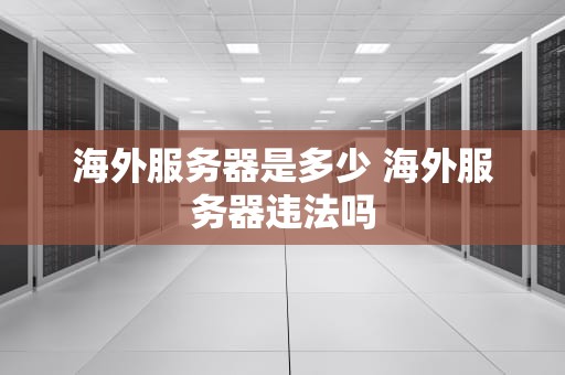海外服务器是多少 海外服务器违法吗