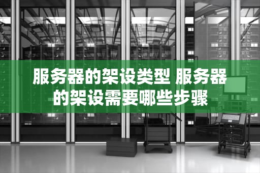 服务器的架设类型 服务器的架设需要哪些步骤