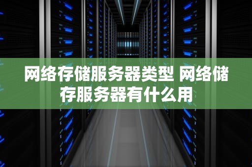 网络存储服务器类型 网络储存服务器有什么用