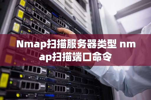 Nmap扫描服务器类型 nmap扫描端口命令