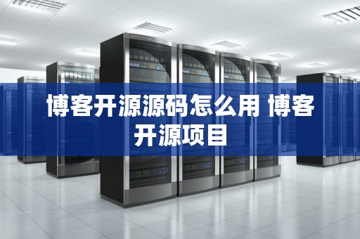 博客开源源码怎么用 博客开源项目
