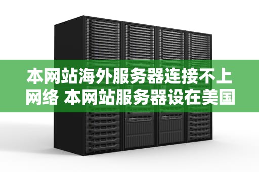 本网站海外服务器连接不上网络 本网站服务器设在美国服务器