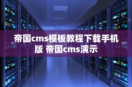 帝国cms模板教程下载手机版 帝国cms演示