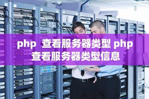 php  查看服务器类型 php 查看服务器类型信息