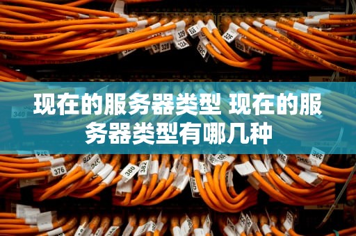 现在的服务器类型 现在的服务器类型有哪几种