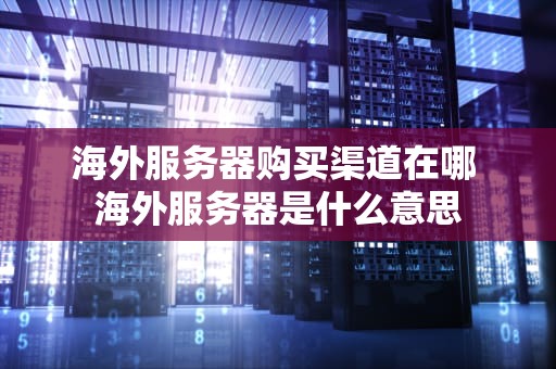 海外服务器购买渠道在哪 海外服务器是什么意思