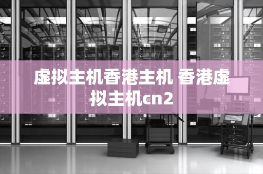 虚拟主机香港主机 香港虚拟主机cn2