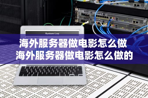 海外服务器做电影怎么做 海外服务器做电影怎么做的