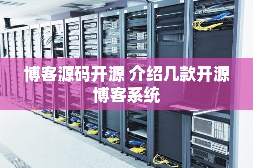 博客源码开源 介绍几款开源博客系统