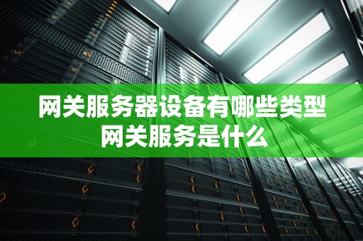 网关服务器设备有哪些类型 网关服务是什么